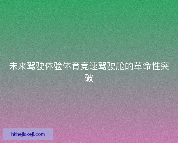 未来驾驶体验体育竞速驾驶舱的革命性突破