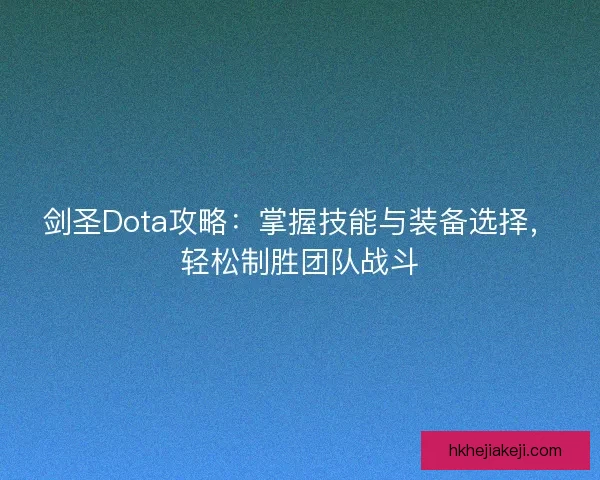剑圣Dota攻略：掌握技能与装备选择，轻松制胜团队战斗