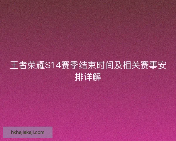 王者荣耀S14赛季结束时间及相关赛事安排详解