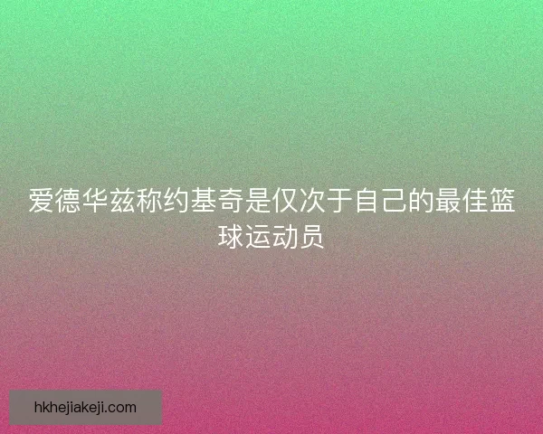 爱德华兹称约基奇是仅次于自己的最佳篮球运动员
